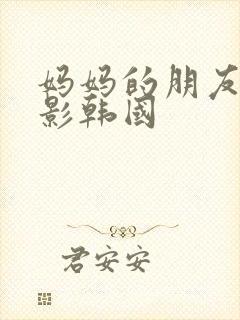 妈妈的朋友5电影韩国