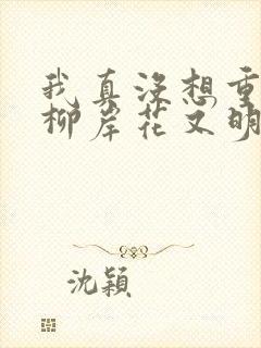 我真没想重生啊柳岸花又明小说在哪免费下载