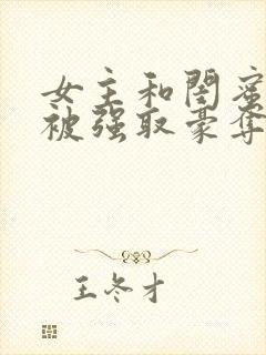 女主和闺蜜分别被强取豪夺的小说