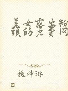 美女露出粉嫩乳头的免费网站