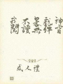 我不是戏神免费阅读无弹窗笔趣阁