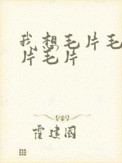 我想毛片毛片毛片毛片