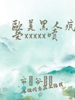 欧美黑人疯狂性受xxxxx喷