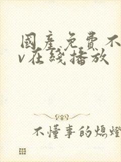 国产免费不卡av在线播放