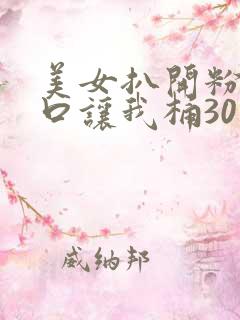 美女扒开粉嫩尿口让我桶30分钟