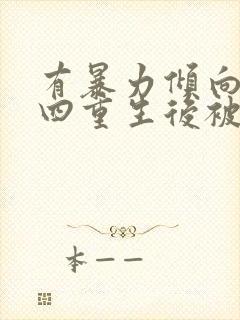 有暴力倾向的攻四重生后被强制爱了小说