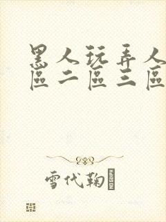 黑人玩弄人妻一区二区三区久久