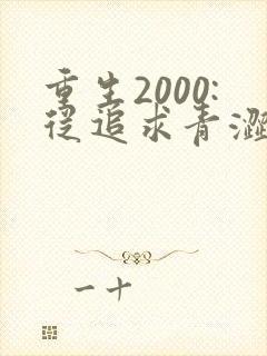 重生2000:从追求青涩校花同桌开始全集阅读