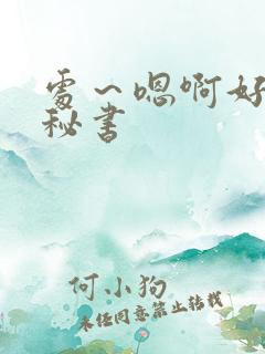 处～嗯啊好猛h秘书