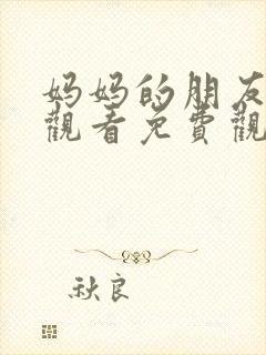 妈妈的朋友在线观看免费观看免费