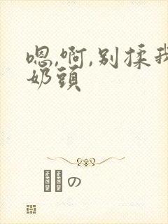 嗯,啊,别揉我奶头