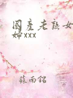 国产老熟女老熟妇xxx