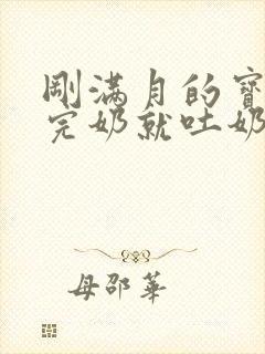 刚满月的宝宝吃完奶就吐奶怎么回事