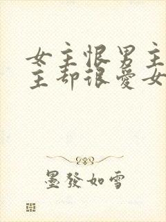 女主恨男主但男主却很爱女主的小说