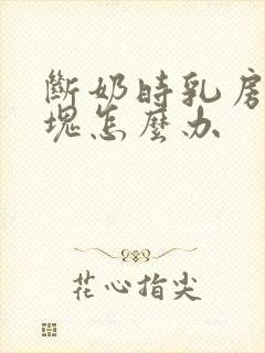 断奶时乳房有肿块怎么办