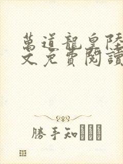 万道龙皇陆鸣全文免费阅读最新章节无47章