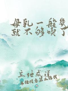 母乳一般几个月就不够吃了