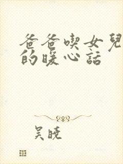 爸爸吃女儿奶奶的暖心话