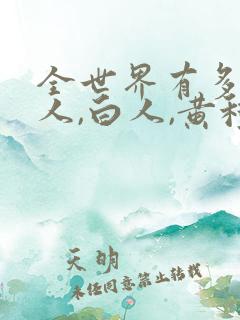 全世界有多少黑人,白人,黄种人呢