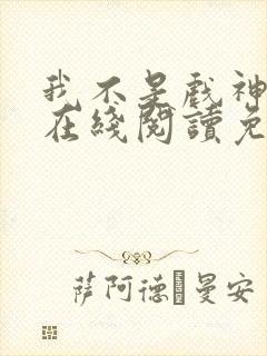 我不是戏神小说在线阅读免费最新章节