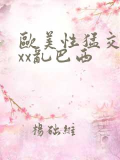 欧美性猛交xxxx乱巴西