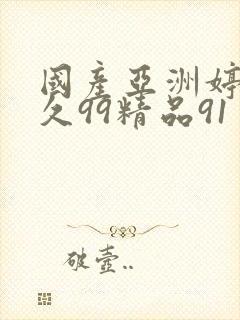 国产亚洲婷婷久久99精品91