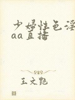 少妇性色淫片aaa直播