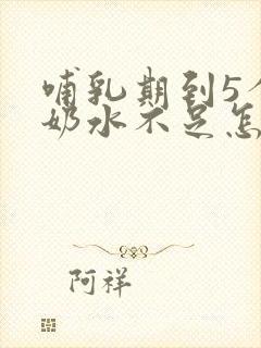 哺乳期到5个月奶水不足怎么办