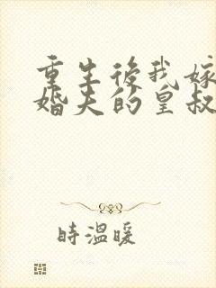 重生后我嫁了未婚夫的皇叔网络小说