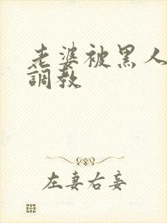 老婆被黑人教练调教