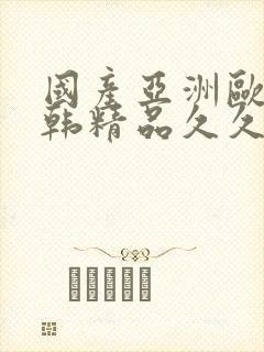 国产亚洲欧美日韩精品久久