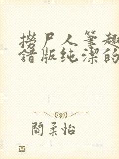 捞尸人笔趣阁无错版纯洁的小龙