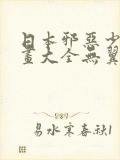 日本邪恶少女漫画大全无翼鸟