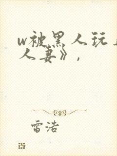 w被黑人玩弄的人妻》,
