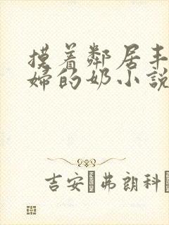 摸着邻居丰满少妇的奶小说