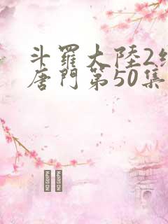 斗罗大陆2绝世唐门第50集