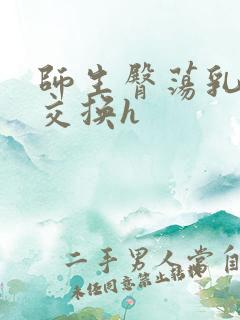 师生臀荡乳欲伦交换h