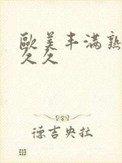 欧美丰满熟妇久久久