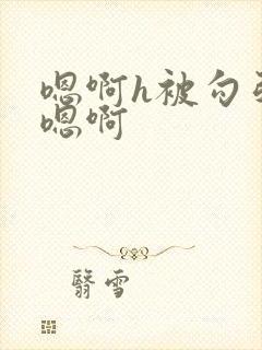 嗯啊h被勾引直嗯啊