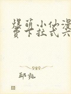 爆萌小仙漫画免费下拉式六漫画