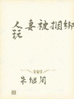 人妻被捆绑起来玩