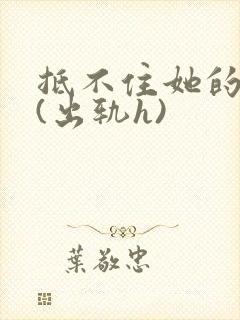 抵不住她的妩媚(出轨h)