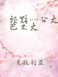 轻点灬公大ji巴又大