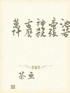 万古神帝池瑶为什么杀张若尘