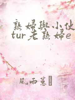 熟妇与小伙matur老熟妇e