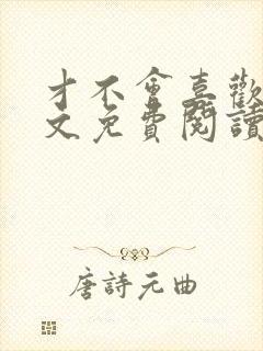 才不会喜欢你全文免费阅读