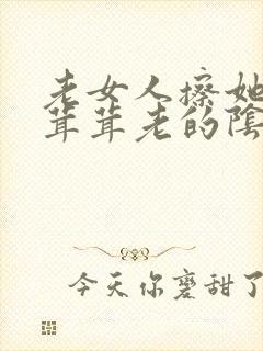 老女人擦她的毛茸茸老的阴户