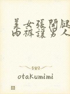 美女张开腿扒开内裤让男人桶网站