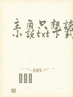 主角只想谈恋爱小说txt下载