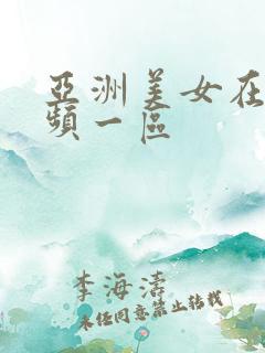 亚洲美女在线视频一区